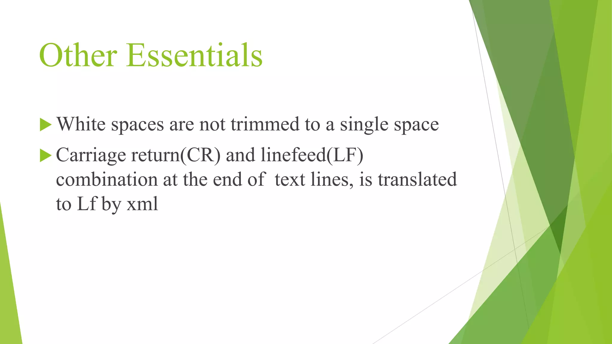 Other Essentials  White spaces are not trimmed to a single space  Carriage return(CR) and linefeed(LF) combination at the end of text lines, is translated to Lf by xml 