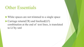 Other Essentials
 White spaces are not trimmed to a single space
 Carriage return(CR) and linefeed(LF)
combination at the end of text lines, is translated
to Lf by xml
 