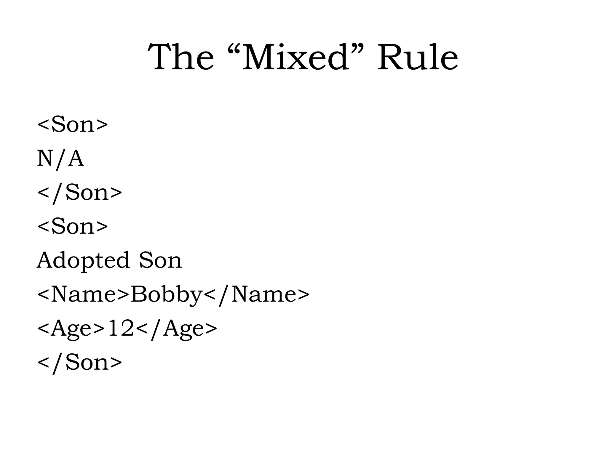 The “Mixed” Rule
<Son>
N/A
</Son>
<Son>
Adopted Son
<Name>Bobby</Name>
<Age>12</Age>
</Son>
 