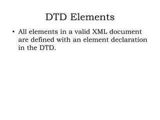 DTD Elements
• All elements in a valid XML document
are defined with an element declaration
in the DTD.
 