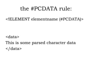 the #PCDATA rule:
<!ELEMENT elementname (#PCDATA)>
<data>
This is some parsed character data
</data>
 