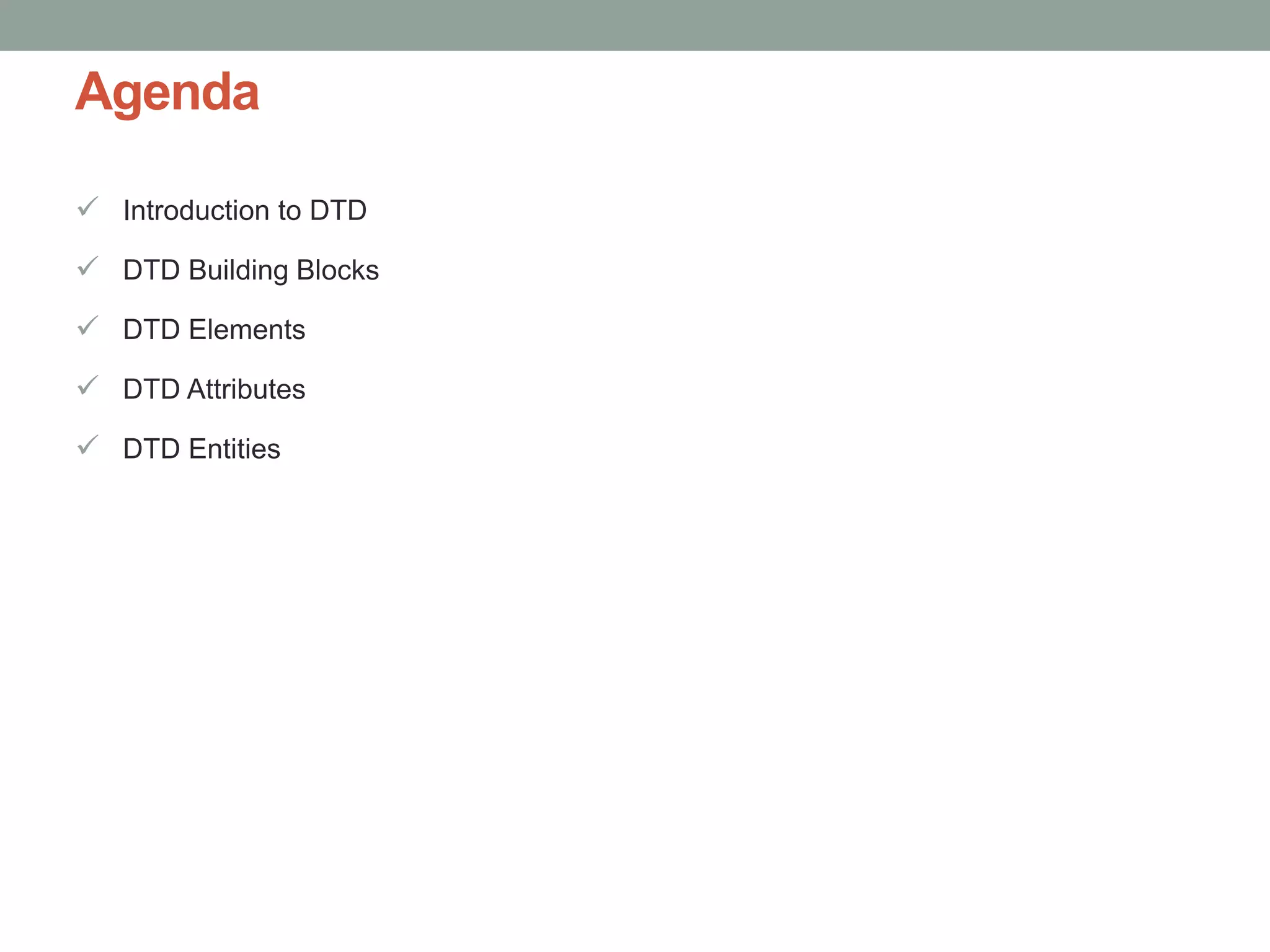 Agenda 
 Introduction to DTD 
 DTD Building Blocks 
 DTD Elements 
 DTD Attributes 
 DTD Entities 
 