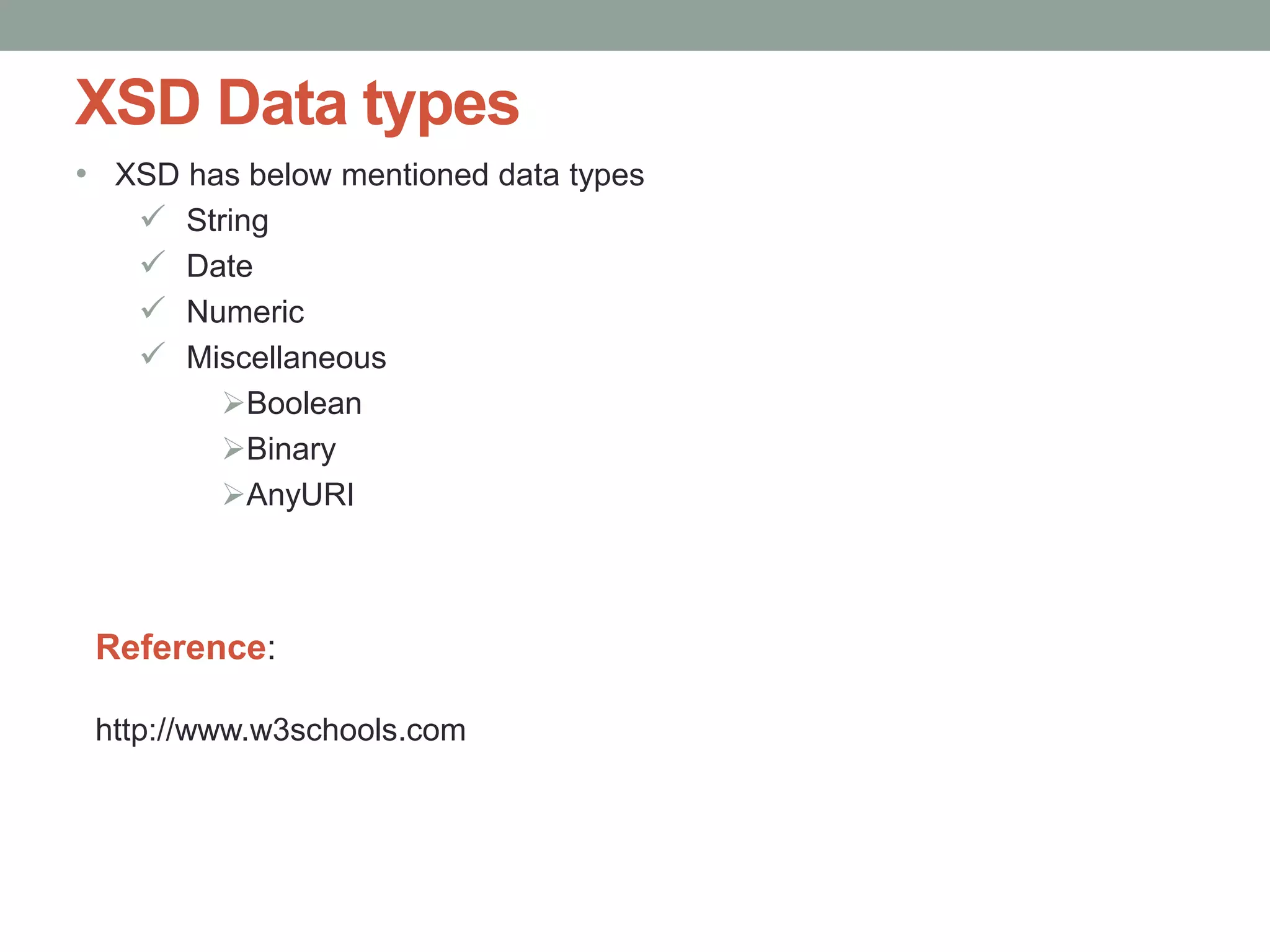 XSD Data types 
• XSD has below mentioned data types 
 String 
 Date 
 Numeric 
 Miscellaneous 
Boolean 
Binary 
AnyURI 
Reference: 
http://www.w3schools.com 
 