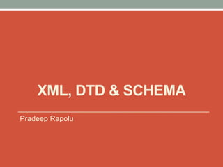 XML, DTD & SCHEMA 
Pradeep Rapolu 
 