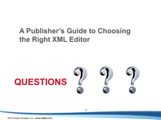 A Publisher’s Guide to Choosing
            the Right XML Editor




       QUESTIONS

                                                   27

©2010 Really Strategies, Inc. | www.reallysi.com
 