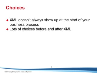 Choices

   XML doesn’t always show up at the start of your
    business process
   Lots of choices before and after XML




                                                   8

©2010 Really Strategies, Inc. | www.reallysi.com
 