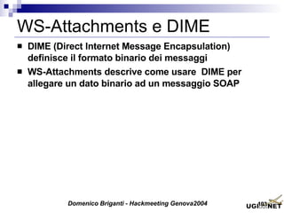 WS-Attachments e DIME DIME (Direct Internet Message Encapsulation) definisce il formato binario dei messaggi WS-Attachments descrive come usare  DIME per allegare un dato binario ad un messaggio SOAP 