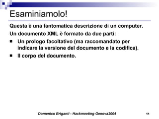 Esaminiamolo! Questa è una fantomatica descrizione di un computer. Un documento XML è formato da due parti:  Un prologo facoltativo (ma raccomandato per indicare la versione del documento e la codifica). Il corpo del documento. 
