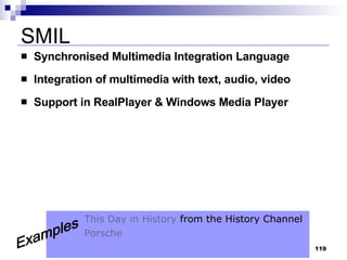 SMIL Synchronised Multimedia Integration Language Integration of multimedia with text, audio, video Support in RealPlayer & Windows Media Player  This Day in History  from the History Channel Porsche Examples 