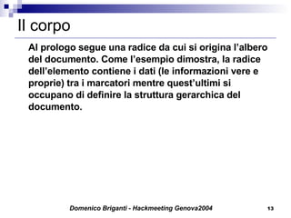 Il corpo Al prologo segue una radice da cui si origina l’albero del documento. Come l’esempio dimostra, la radice dell’elemento contiene i dati (le informazioni vere e proprie) tra i marcatori mentre quest’ultimi si occupano di definire la struttura gerarchica del documento. 