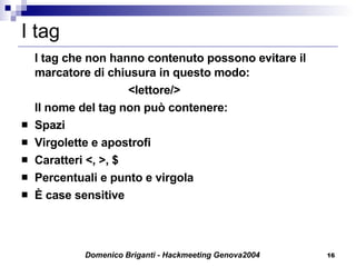 I tag I tag che non hanno contenuto possono evitare il marcatore di chiusura in questo modo: <lettore/> Il nome del tag non può contenere: Spazi Virgolette e apostrofi Caratteri <, >, $ Percentuali e punto e virgola È case sensitive 
