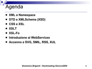 Agenda XML e Namespace DTD e XMLSchema (XSD) CSS e XSL XSLT XSL-Fo Introduzione ai WebServices Accenno a SVG, SMIL, RSS, XUL 