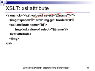 XSLT: xsl:attribute <a onclick=“<xsl:value-of select="@name"/>”> <img hspace="0“ src="img.gif“ border="0"> <xsl:attribute name="id"> Img<xsl:value-of select="@name"/> </xsl:attribute> </img> </a> 