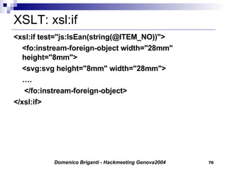XSLT: xsl:if <xsl:if test="js:IsEan(string(@ITEM_NO))"> <fo:instream-foreign-object width="28mm" height="8mm"> <svg:svg height="8mm" width="28mm"> … .   </fo:instream-foreign-object> </xsl:if> 