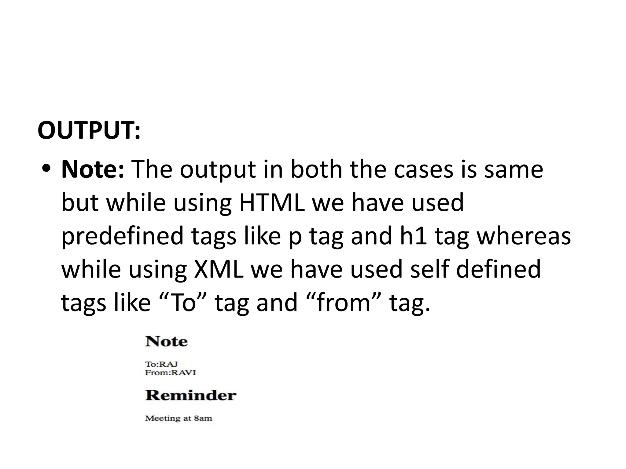 OUTPUT: • Note: The output in both the cases is same but while using HTML we have used predefined tags like p tag and h1 tag whereas while using XML we have used self defined tags like “To” tag and “from” tag. 