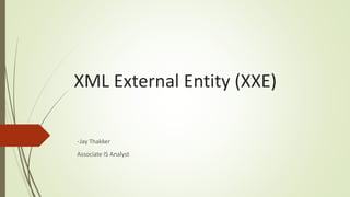 XML External Entity (XXE)
-Jay Thakker
Associate IS Analyst
 