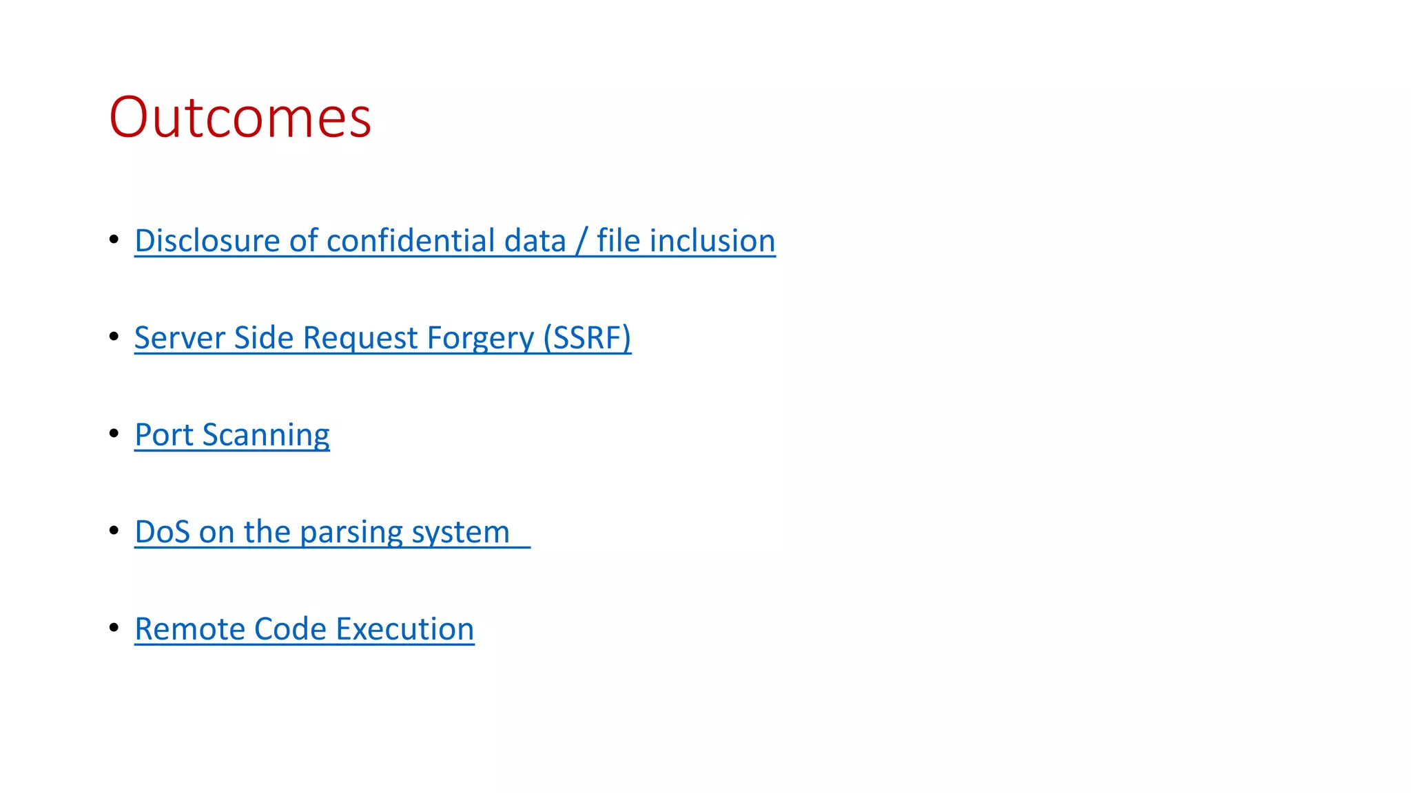 • Disclosure of confidential data / file inclusion
• Server Side Request Forgery (SSRF)
• Port Scanning
• DoS on the parsing system
• Remote Code Execution
Outcomes
 