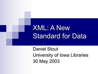 XML: A New
Standard for Data
Daniel Stout
University of Iowa Libraries
30 May 2003
 