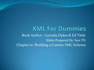 XML For Dummies Book Author : Lucinda Dykes & Ed Tittle Slides Prepared By: Son TN Chapter 10 :Building a Custom XML Schema 