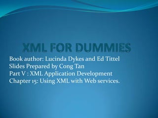 XML FOR DUMMIES Book author: Lucinda Dykes and Ed Tittel Slides Prepared by Cong Tan Part V : XML Application Development Chapter 15: Using XML with Web services. 