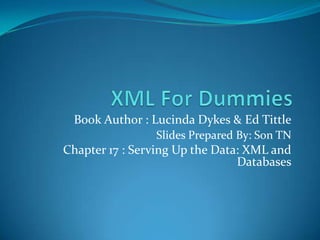 XML For Dummies Book Author : Lucinda Dykes & Ed Tittle Slides Prepared By: Son TN Chapter 17 : Serving Up the Data: XML and Databases 