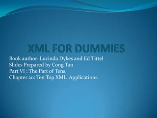 XML FOR DUMMIES Book author: Lucinda Dykes and Ed Tittel Slides Prepared by Cong Tan Part VI : The Part of Tens. Chapter 20: Ten Top XML  Applications. 