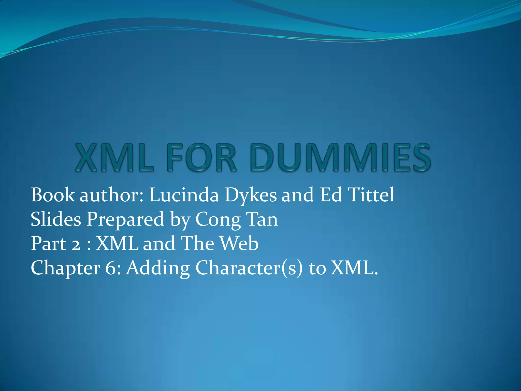 XML FOR DUMMIESBook author: Lucinda Dykes and Ed TittelSlides Prepared by Cong TanPart 2 : XML and The WebChapter 6: Adding Character(s) to XML.
