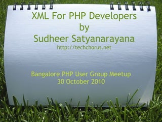XML For PHP Developers
by 
Sudheer Satyanarayana
http://techchorus.net
Bangalore PHP User Group Meetup
30 October 2010
 