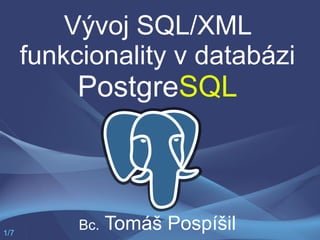 Vývoj SQL/XML
      funkcionality v databázi
           PostgreSQL



1/7
           Bc.   Tomáš Pospíšil
 