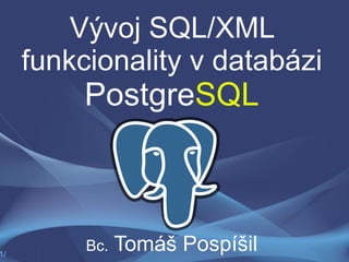 Vývoj SQL/XML funkcionality v databázi  Postgre SQL Bc.  Tomáš Pospíšil / 7 