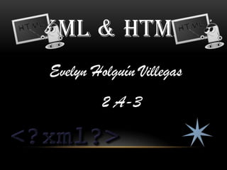 XML & HTML
Evelyn Holguín Villegas
         2 A-3
 