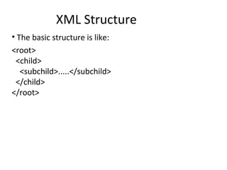 XML Structure
• The basic structure is like:
<root>
<child>
<subchild>.....</subchild>
</child>
</root>
 