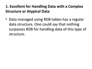 1. Excellent for Handling Data with a Complex
Structure or Atypical Data
• Data managed using RDB tables has a regular
data structure. One could say that nothing
surpasses RDB for handling data of this type of
structure.
 
