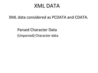 XML DATA
XML data considered as PCDATA and CDATA.
Parsed Character Data
(Unparsed) Character data
 