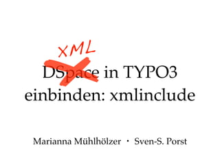 ✗

ML
X
DSpace in TYPO3
einbinden: xmlinclude
Marianna Mühlhölzer ・ Sven-S. Porst

 