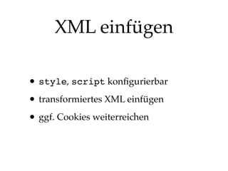 XML einfügen
• style, script konﬁgurierbar
• transformiertes XML einfügen
• ggf. Cookies weiterreichen

 