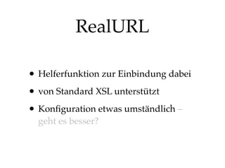 RealURL
• Helferfunktion zur Einbindung dabei
• von Standard XSL unterstützt
• Konﬁguration etwas umständlich – 
geht es besser?

 