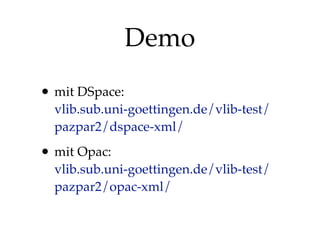 Demo
• mit DSpace:
vlib.sub.uni-goettingen.de/vlib-test/
pazpar2/dspace-xml/

• mit Opac:
vlib.sub.uni-goettingen.de/vlib-test/
pazpar2/opac-xml/

 