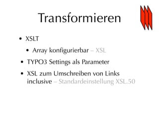 Transformieren
• XSLT
  • Array konﬁgurierbar – XSL
• TYPO3 Settings als Parameter
• XSL zum Umschreiben von Links
  inclusive – Standardeinstellung XSL.50
 