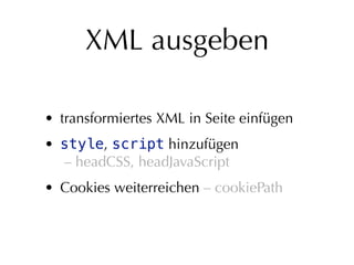XML ausgeben

• transformiertes XML in Seite einfügen
• style, script hinzufügen
  – headCSS, headJavaScript
• Cookies weiterreichen – cookiePath
 