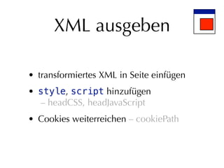 XML ausgeben

• transformiertes XML in Seite einfügen
• style, script hinzufügen
  – headCSS, headJavaScript
• Cookies weiterreichen – cookiePath
 