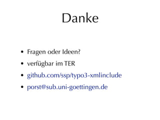 Danke

• Fragen oder Ideen?
• verfügbar im TER
• github.com/ssp/typo3-xmlinclude
• porst@sub.uni-goettingen.de
 