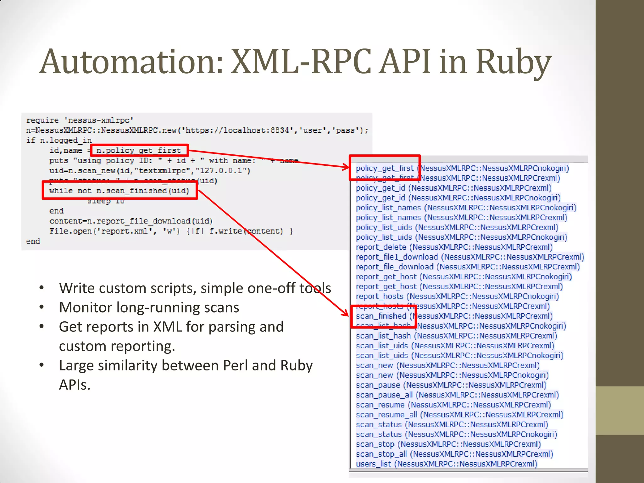 Automation: XML-RPC API in Ruby




• Write custom scripts, simple one-off tools
• Monitor long-running scans
• Get reports in XML for parsing and
  custom reporting.
• Large similarity between Perl and Ruby
  APIs.
 