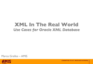 XML In The Real World Use Cases for Oracle XML Database Marco Gralike – AMIS 