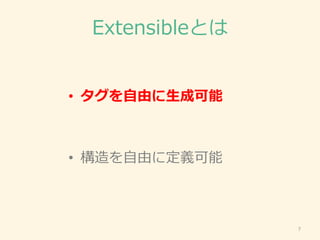 Extensibleとは
• タグを自由に生成可能
• 構造を自由に定義可能
7
 