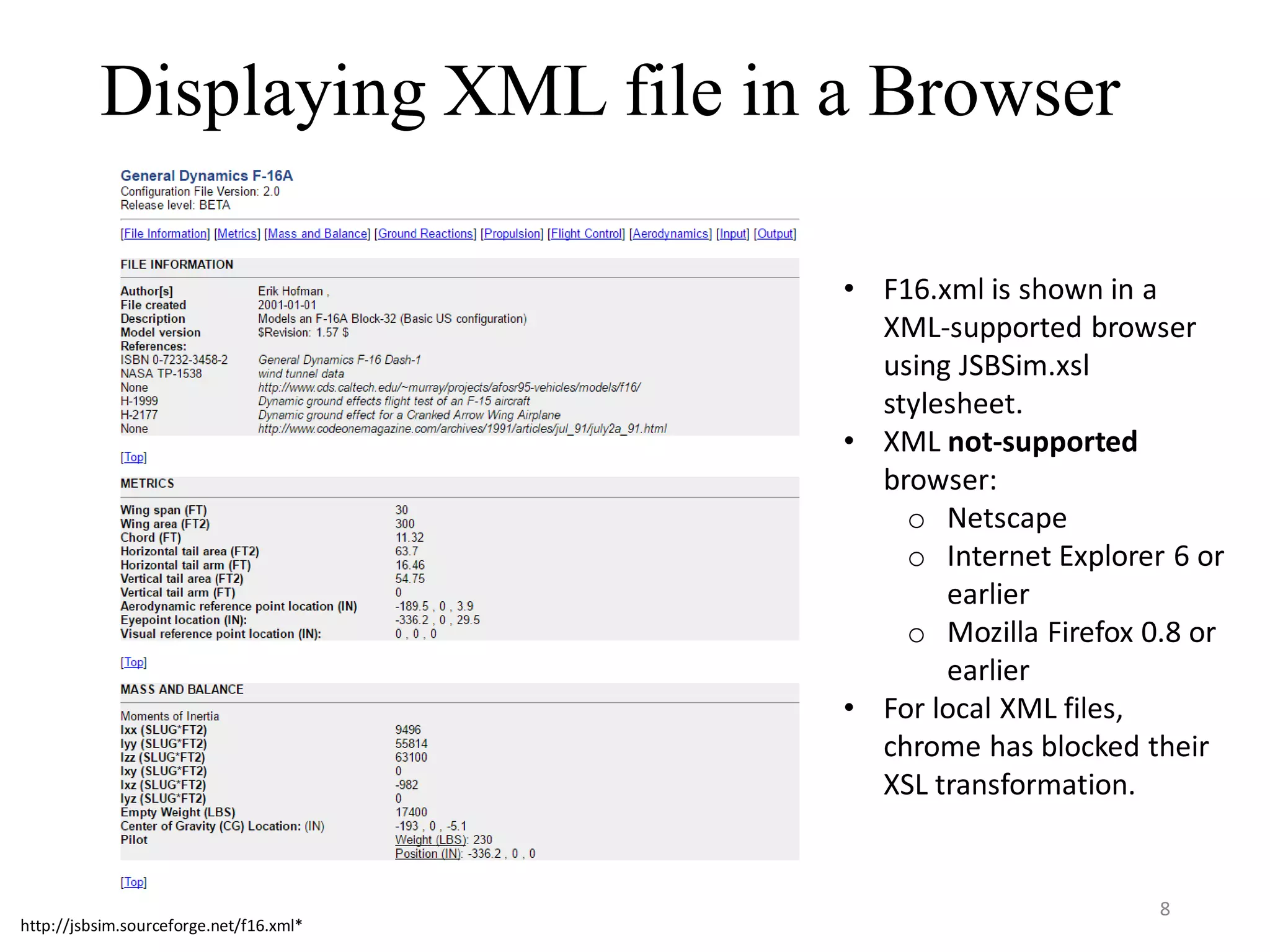 Displaying XML file in a Browser http://jsbsim.sourceforge.net/f16.xml* • F16.xml is shown in a XML-supported browser using JSBSim.xsl stylesheet. • XML not-supported browser: o Netscape o Internet Explorer 6 or earlier o Mozilla Firefox 0.8 or earlier • For local XML files, chrome has blocked their XSL transformation. 8 