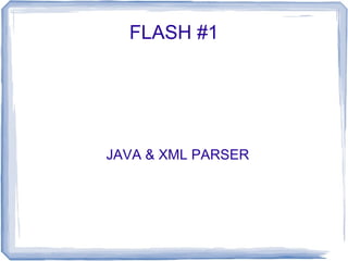 FLASH #1




JAVA & XML PARSER
 