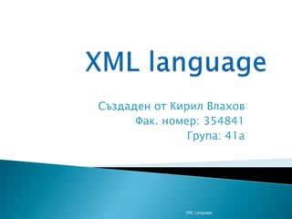 XMLlanguage Създаден от Кирил Влахов Фак. номер: 354841 Група: 41а XML Language 