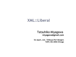 XML::Liberal Tatsuhiko Miyagawa   [email_address] Six Apart, Ltd. / Shibuya Perl Mongers YAPC::NA 2006 Chicago 