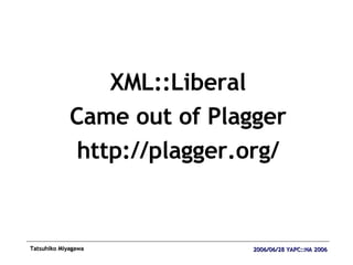 XML::Liberal Came out of Plagger http://plagger.org/ 